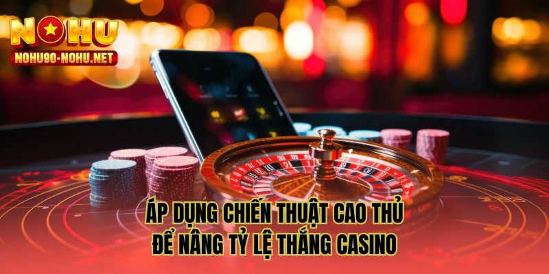 Áp dụng chiến thuật cao thủ để nâng tỷ lệ thắng casino