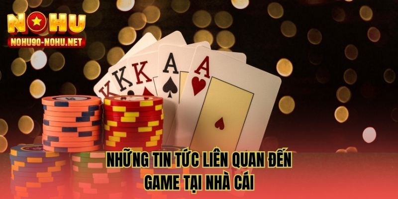 Những tin tức liên quan đến game tại nhà cái